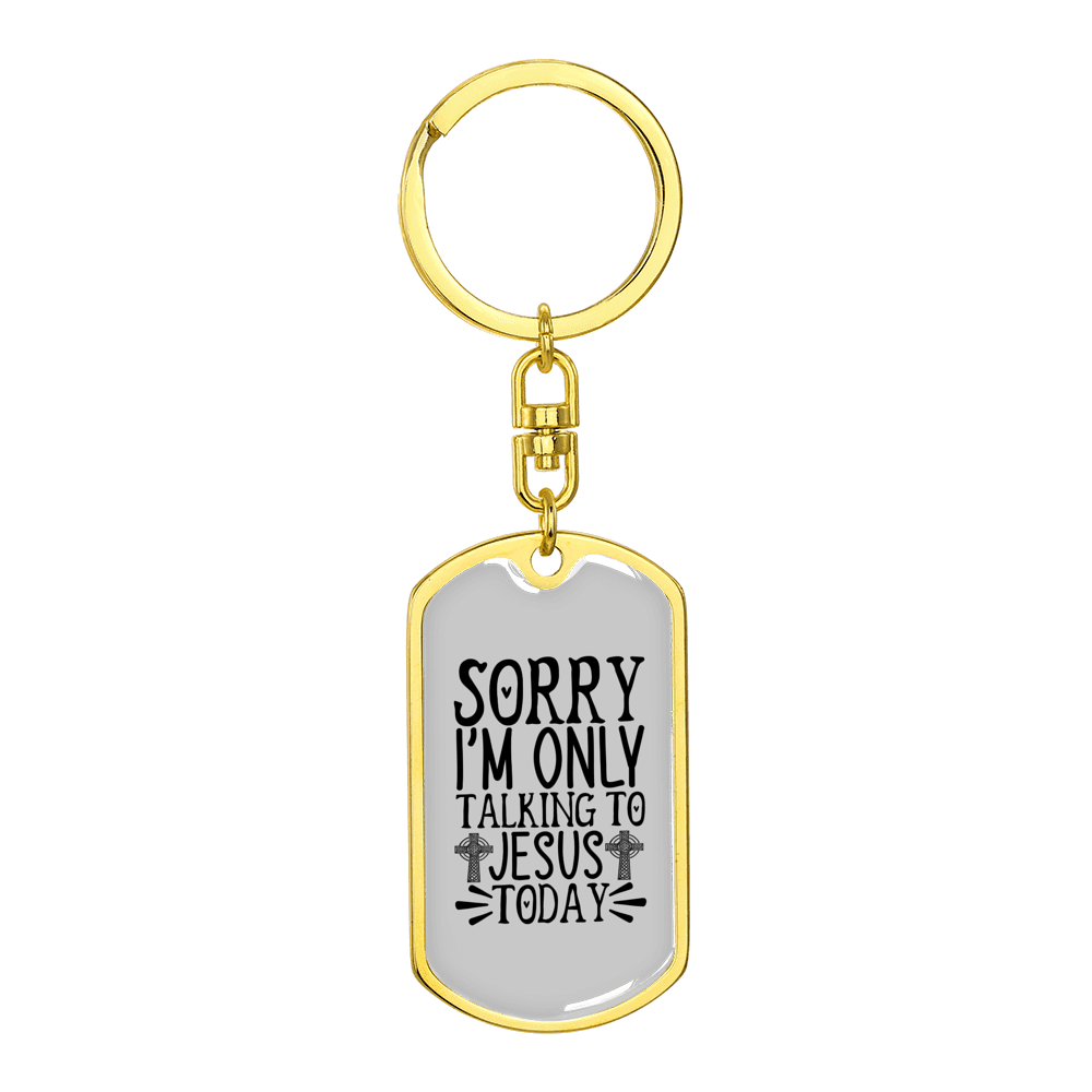 Sorry I'm Only Talking To Jesus Today Stainless Steel or 18k Gold Premium Swivel Dog Tag Keychain